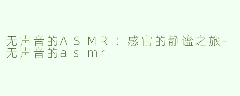 无声音的ASMR：感官的静谧之旅