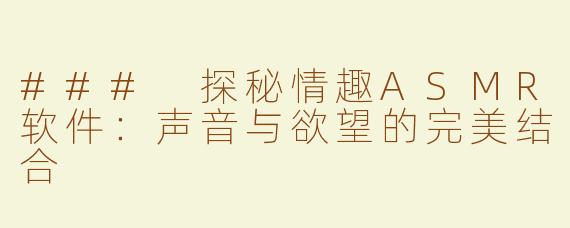 ### 探秘情趣ASMR软件：声音与欲望的完美结合
