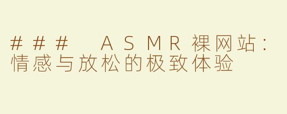 ### ASMR裸网站：情感与放松的极致体验