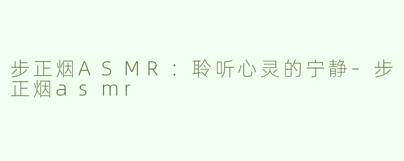 步正烟ASMR：聆听心灵的宁静