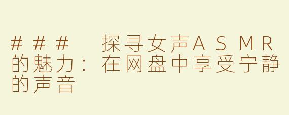 ### 探寻女声ASMR的魅力：在网盘中享受宁静的声音