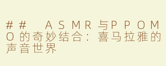 ## ASMR与PPOMO的奇妙结合：喜马拉雅的声音世界