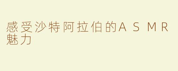 感受沙特阿拉伯的ASMR魅力