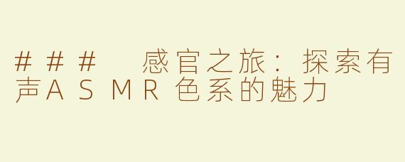 ### 感官之旅：探索有声ASMR色系的魅力
