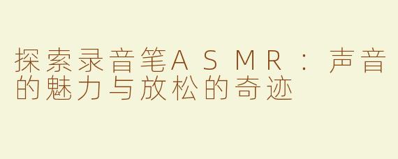 探索录音笔ASMR：声音的魅力与放松的奇迹