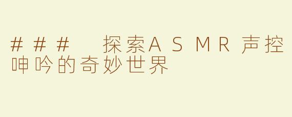 ### 探索ASMR声控呻吟的奇妙世界