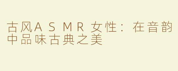 古风ASMR女性：在音韵中品味古典之美
