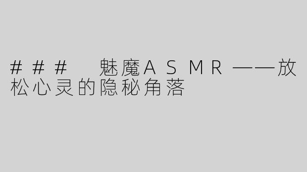### 魅魔ASMR——放松心灵的隐秘角落