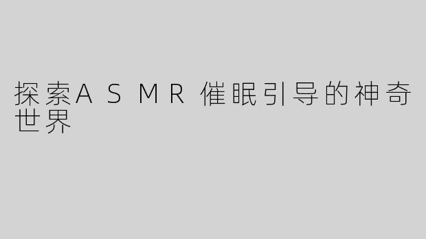 探索ASMR催眠引导的神奇世界