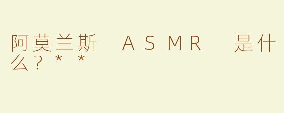 阿莫兰斯 ASMR 是什么？**