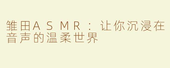 雏田ASMR：让你沉浸在音声的温柔世界