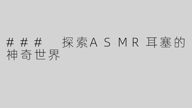 ### 探索ASMR耳塞的神奇世界