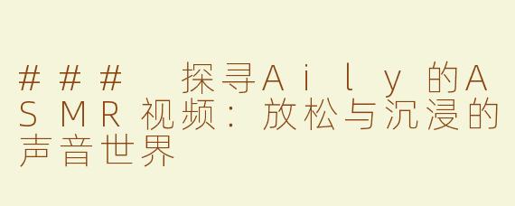 ### 探寻Aily的ASMR视频：放松与沉浸的声音世界