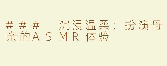### 沉浸温柔：扮演母亲的ASMR体验