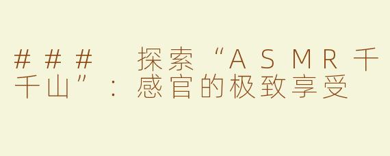 ### 探索“ASMR千千山”：感官的极致享受
