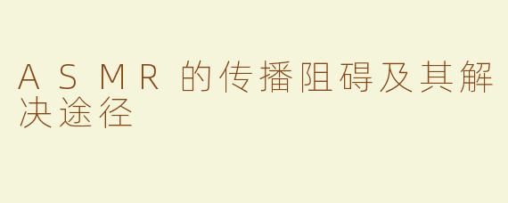 ASMR的传播阻碍及其解决途径
