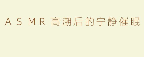 ASMR高潮后的宁静催眠
