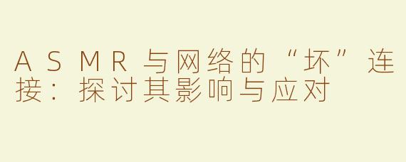 ASMR与网络的“坏”连接：探讨其影响与应对
