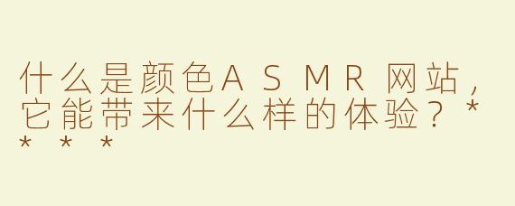 什么是颜色ASMR网站，它能带来什么样的体验？****