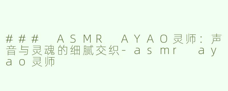 ### ASMR AYAO灵师：声音与灵魂的细腻交织
