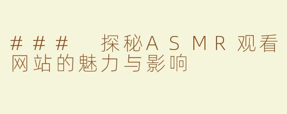 ### 探秘ASMR观看网站的魅力与影响