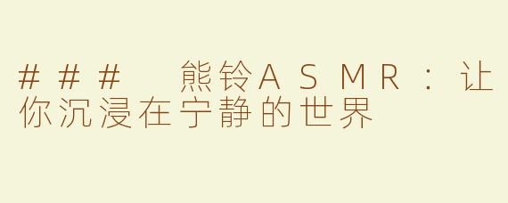 ### 熊铃ASMR：让你沉浸在宁静的世界