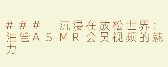 ### 沉浸在放松世界：油管ASMR会员视频的魅力