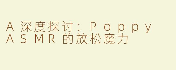 A深度探讨：Poppy ASMR的放松魔力