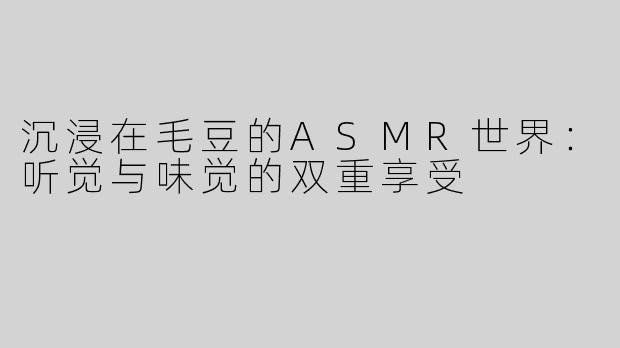 沉浸在毛豆的ASMR世界：听觉与味觉的双重享受