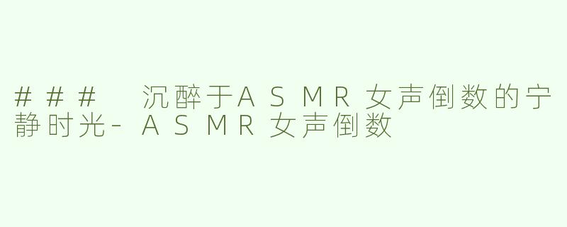 ### 沉醉于ASMR女声倒数的宁静时光-ASMR女声倒数