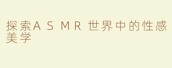 探索ASMR世界中的性感美学