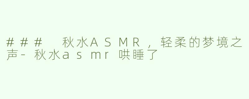 ### 秋水ASMR，轻柔的梦境之声-秋水asmr哄睡了
