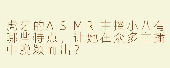 虎牙的ASMR主播小八有哪些特点，让她在众多主播中脱颖而出？