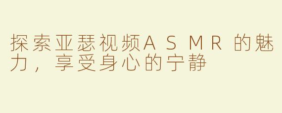 探索亚瑟视频ASMR的魅力，享受身心的宁静