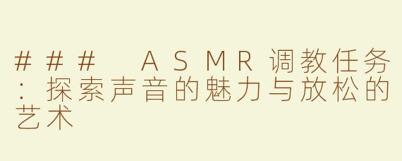 ### ASMR调教任务：探索声音的魅力与放松的艺术