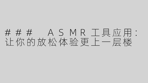 ### ASMR工具应用：让你的放松体验更上一层楼