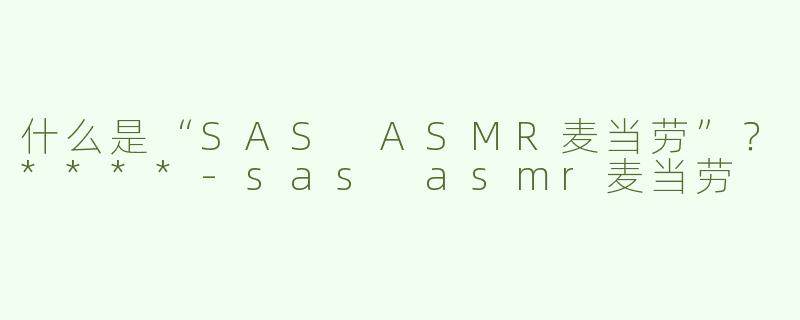 什么是“SAS ASMR麦当劳”？****