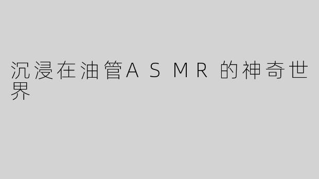 沉浸在油管ASMR的神奇世界