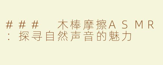 ### 木棒摩擦ASMR：探寻自然声音的魅力