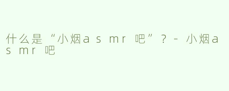 什么是“小烟asmr吧”？