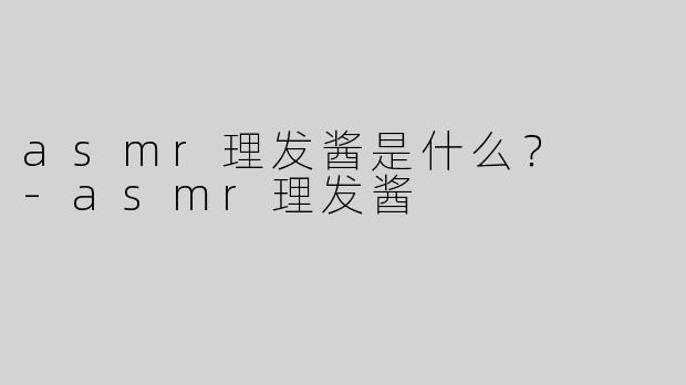 asmr理发酱是什么？  