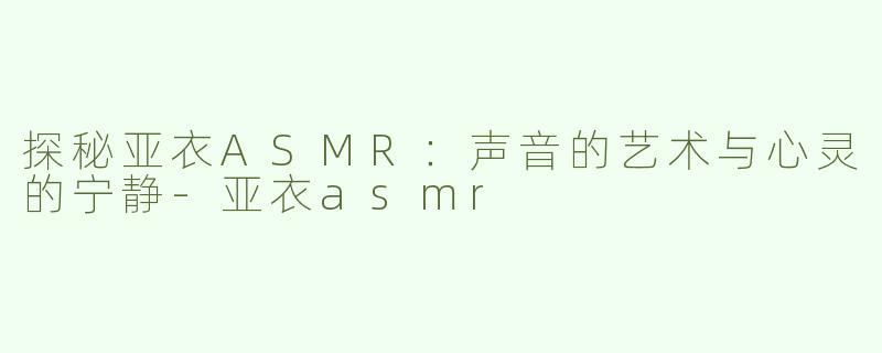 探秘亚衣ASMR：声音的艺术与心灵的宁静
