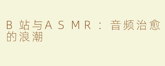 B站与ASMR：音频治愈的浪潮