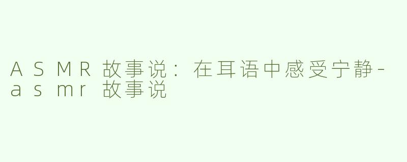 ASMR故事说：在耳语中感受宁静-asmr故事说