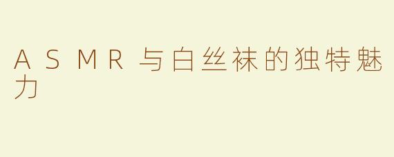 ASMR与白丝袜的独特魅力