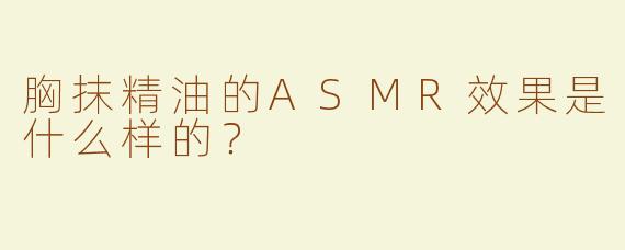 胸抹精油的ASMR效果是什么样的？  
