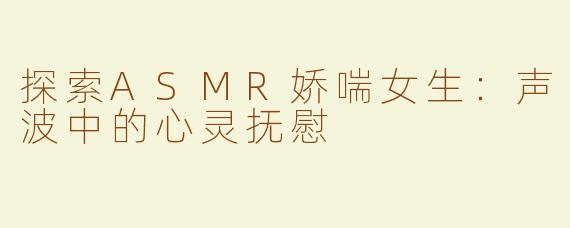 探索ASMR娇喘女生：声波中的心灵抚慰