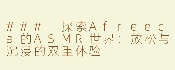 ### 探索Afreeca的ASMR世界：放松与沉浸的双重体验