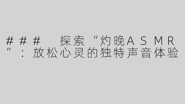 ### 探索“灼晚ASMR”：放松心灵的独特声音体验