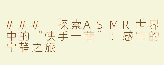 ### 探索ASMR世界中的“快手一菲”：感官的宁静之旅